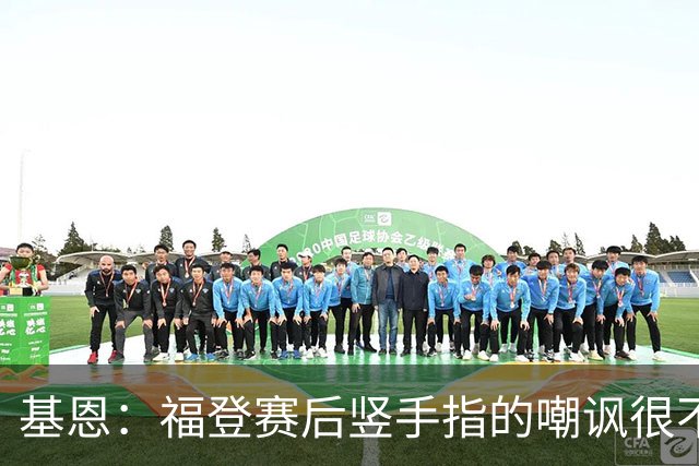 基恩：福登赛后竖手指的嘲讽很不好，但该染红的是B费而不是福登