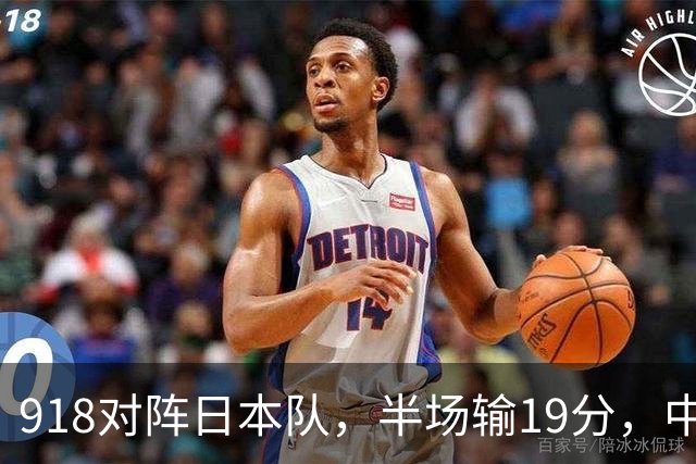 918对阵日本队，半场输19分，中国男篮危险，3人低迷，2短板拉胯